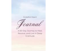 Grateful Heart Journal: A 60-Day Guided Journey to Heal, Reflect, and Find Joy in Everyday Moments