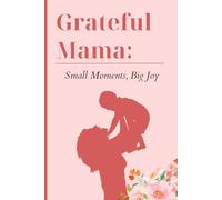 Grateful Mama: Small Moments Big Joy: A Mom’s Journal to Embrace the Little Things That Matter Most