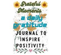 Grateful Moments: A Daily Gratitude Journal to Inspire Positivity