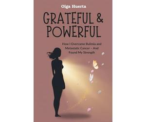 GRATEFUL & POWERFUL: How I Overcame Bulimia and Metastatic Cancer - And Found My Strength