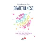 Gratefulness. Trasforma la tua vita con la forza della gratitudine e della mindf