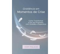 Gratilência em Momentos de Crise: Como Transformar a Dor em Propósito, com Gratidão e Esperança