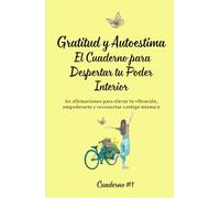 Gratitud y Autoestima El Cuaderno para Despertar tu Poder Interior: 60 afirmaciones para elevar tu energía, empoderarte y reconectar contigo misma/o