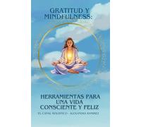 Gratitud y Mindfulness: Herramientas para una Vida Consciente y Feliz: Prácticas sencillas para una vida plena y en paz