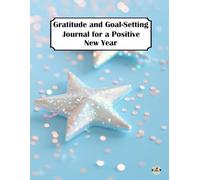 Gratitude and Goal-Setting Journal for a Positive New Year: Set Intentions, Reflect with Gratitude, and Manifest Your Best Year Yet