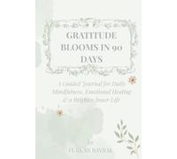 Gratitude Blooms in 90 Days: A Guided Journal for Daily Mindfulness, Emotional Healing & a Brighter Inner Life by Furkan Bayrak