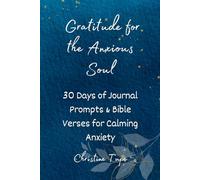 GRATITUDE FOR THE ANXIOUS SOUL: 30 Days of Journal Prompts & Bible Verses for Calming Anxiety