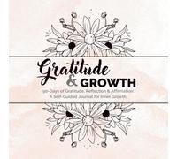 Gratitude & Growth, 90-Days of Gratitude, Reflection & Affirmation: A Self-Guided Journal for Inner Growth