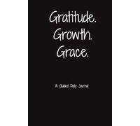 Gratitude. Growth. Grace. A Guided Daily Journal: Simple Prompts for Reflection and Mindset Growth | 6 x 9 inches, 150 Pages | Great for Wellness ... Seekers, Beginners, or as a Meaningful Gift
