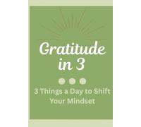 Gratitude in 3: 3 Things a Day to Shift Your Mindset, A Simple Daily Graditude Journal