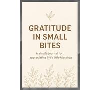 Gratitude in Small Bites: A Simple Journal for Appreciating Life’s Little Blessings