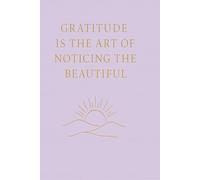 Gratitude Is The Art of Noticing the Beautiful : Gratitude Journal, A Daily Companion for Self-Reflection and Growth: Guided Prompts to Cultivate Positivity, Presence, and Purpose