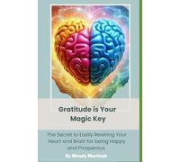 Gratitude is Your Magic Key: The Secret to Easily Rewiring Your Heart and Brain for being Happy and Prosperous