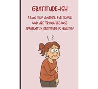 Gratitude-ish: A low-key journal for people who are trying because apparently gratitude is healthy!