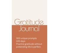 Gratitude Journal 300 Unique Prompts 100 Days Practice Gratitude Without Pretending Life Is Perfect