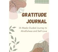 Gratitude Journal: A 14-Weeks Guided Journey to Mindfulness and Self-Love: Start your day with intention and end it with reflection.