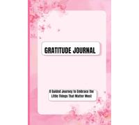 GRATITUDE JOURNAL: A Guided Journey to Embrace the Little Things That Matter Most