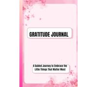 GRATITUDE JOURNAL: A Guided Journey to Embrace the Little Things That Matter Most