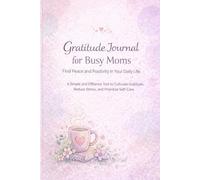 Gratitude Journal for Busy Moms: Find Peace and Positivity in Your Daily Life: A Simple and Effective Tool to Cultivate Gratitude, Reduce Stress, and Prioritize Self-Care