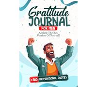 Gratitude Journal For Men: Achieve The Best Version Of Yourself + 300 Inspirational Quotes BONUS