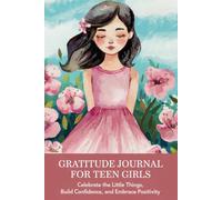 Gratitude Journal for Teen Girls: Celebrate the Little Things, Build Confidence and Embrace Positivity