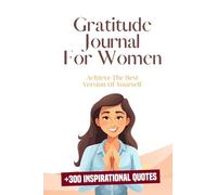 Gratitude Journal For Women: Achieve The Best Version Of Yourself + 300 Inspirational Quotes BONUS