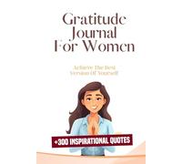 Gratitude Journal For Women: Achieve The Best Version Of Yourself + 300 Inspirational Quotes BONUS