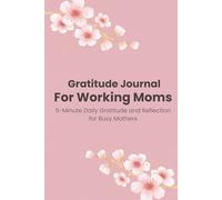 Gratitude Journal for Working Moms: 5-Minute Daily Gratitude and Reflection for Busy Mothers