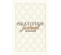 Gratitude Journal Semanal: Pequeños hábitos para conectar con el presente y transformar tu forma de ver la vida
