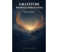 Gratitude Without Forgetting: How to See Your Whole Story Without Denying What Hurt
