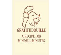 GRATITUDOUILLE: A RECIPE FOR MINDFUL MINUTES: JOURNAL / LOG BOOK / DIARY / KITCHEN DIARY / KITCHEN JOURNAL / GRATITUDE / MINDFULNESS