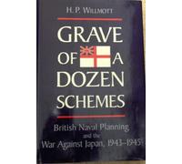 Grave of a Dozen Schemes: British Naval Planning and the War Against Japan, 1943-45