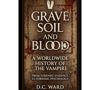 Grave Soil and Blood: A Worldwide History of the Vampire: From Forensic Evidence to Forensic Psychology
