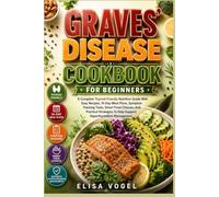 Graves' Disease Cookbook For Beginners: A Complete Thyroid-Friendly Nutrition Guide With Easy Recipes, 14-Day Meal Plans, Symptom Tracking Tools, ... To Help Support Hyperthyroidism Management