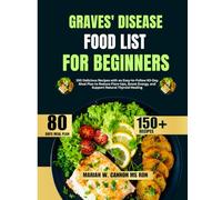 Graves’ Disease Food List For Beginners: 150 Delicious Recipes with an Easy-to-Follow 80-Day Meal Plan to Reduce Flare-Ups, Boost Energy, and Support Natural Thyroid Healing