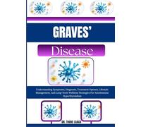 Graves’ Disease: Understanding Symptoms, Diagnosis, Treatment Options, Lifestyle Management, And Long-Term Wellness Strategies For Autoimmune Hyperthyroidism