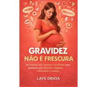 Gravidez Não É Frescura: Um manual real, humano e acolhedor para gestantes que merecem respeito, informação e cuidado