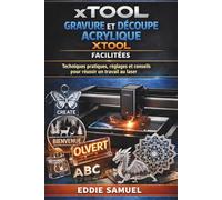 GRAVURE ET DÉCOUPE ACRYLIQUE XTOOL FACILITÉES: Techniques pratiques, réglages et conseils pour réussir un travail au laser