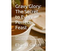 Gravy Glory: The Secret to Every Perfect Feast: 50 Flavorful Gravies for Holidays, Comfort Meals, and Everyday Dinners