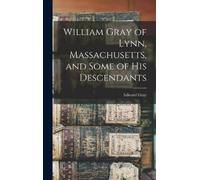 Gray Edward 187 William Gray of Lynn, Massachusetts, and Some (Copertina rigida)