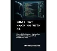 Gray Hat Hacking with C#: Master Ethical Malware Engineering, Payload Automation, and Post-Exploitation Tools