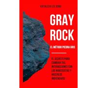 GRAY ROCK: El método secreto para cambiar tus interacciones con los narcisistas y hacerlos inofensivos