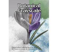 Grayscale Botanical Coloring Book: 50 Realistic Flowers & Leaves for Adults - Photorealistic Coloring Pages for Colored Pencils and Markers
