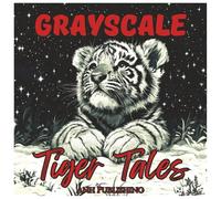 Grayscale Tiger Tales: Coloring Book For Teens and Adults: Relaxing Grayscale Tiger Illustrations for Stress Relief, Mindfulness & Artistic Fun