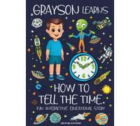 Grayson Learns How to Tell the Time: Join Grayson on his Space Adventure with Aldo the Alien in this Fun Interactive Educational Story for Kids about Learning to Tell Time