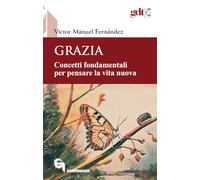 Grazia. Concetti fondamentali per pensare la vita nuova