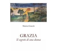 Grazia - Il segreto di una donna di Marisa Giaroli, 2023, Youcanprint