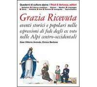 Grazia ricevuta. Eventi storici e popolari nelle espressioni di fede degli ex voto nelle Alpi centro-occidentali. Ediz. illustrata