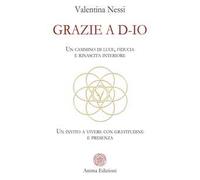 Grazie a D-Io. Un cammino di luce, fiducia e rinascita interiore. Un invito a vivere con gratitudine e presenza
