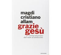 Grazie Gesù. La mia conversione dall'Islam al cattolicesimo